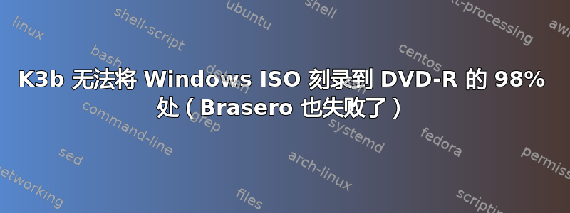 K3b 无法将 Windows ISO 刻录到 DVD-R 的 98% 处（Brasero 也失败了）