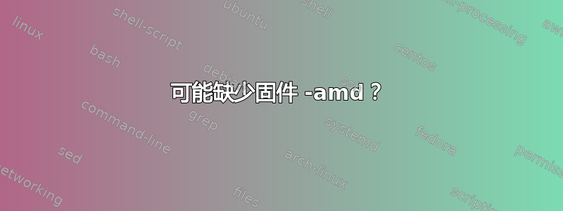 可能缺少固件 -amd？