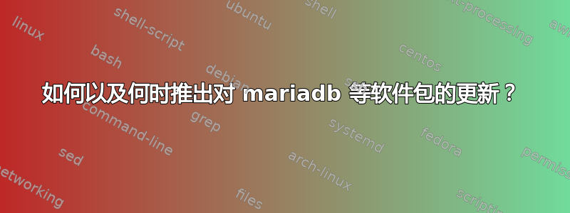 如何以及何时推出对 mariadb 等软件包的更新？