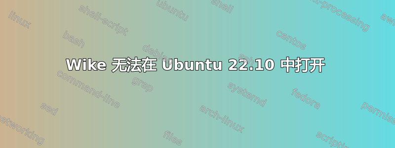 Wike 无法在 Ubuntu 22.10 中打开