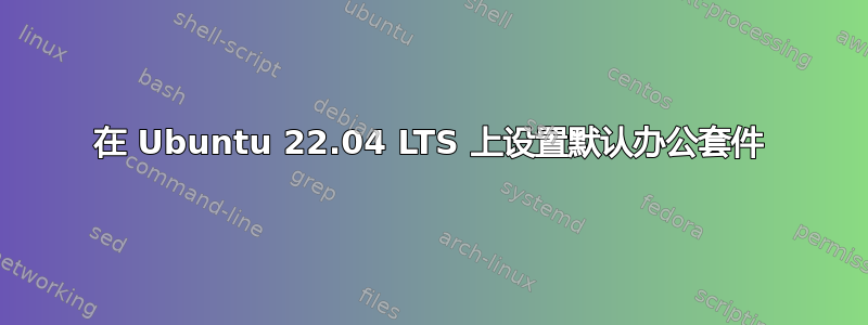 在 Ubuntu 22.04 LTS 上设置默认办公套件