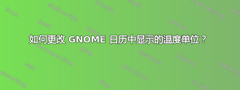 如何更改 GNOME 日历中显示的温度单位？