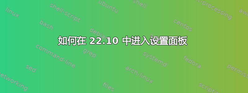 如何在 22.10 中进入设置面板