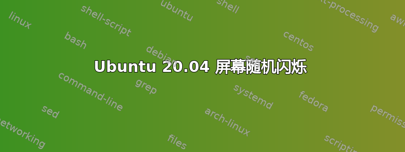 Ubuntu 20.04 屏幕随机闪烁