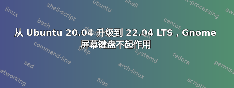 从 Ubuntu 20.04 升级到 22.04 LTS，Gnome 屏幕键盘不起作用