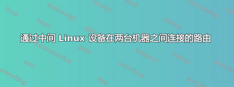 通过中间 Linux 设备在两台机器之间连接的路由