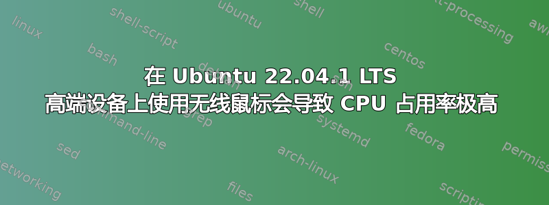 在 Ubuntu 22.04.1 LTS 高端设备上使用无线鼠标会导致 CPU 占用率极高