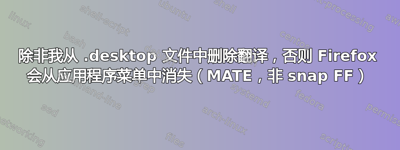 除非我从 .desktop 文件中删除翻译，否则 Firefox 会从应用程序菜单中消失（MATE，非 snap FF）