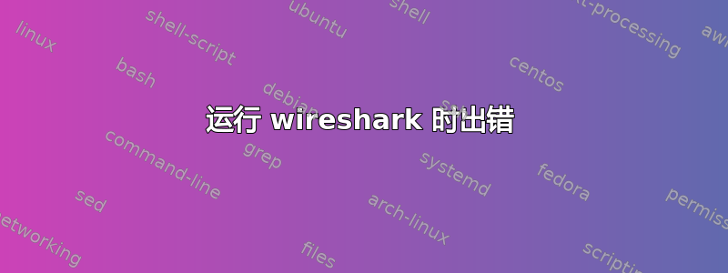 运行 wireshark 时出错