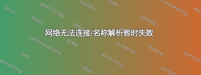 网络无法连接/名称解析暂时失败