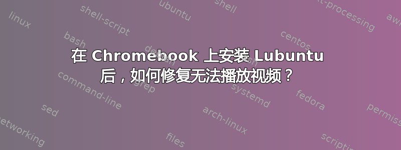 在 Chromebook 上安装 Lubuntu 后，如何修复无法播放视频？