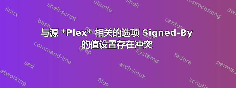 与源 *Plex* 相关的选项 Signed-By 的值设置存在冲突