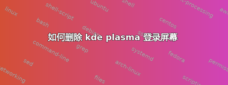 如何删除 kde plasma 登录屏幕