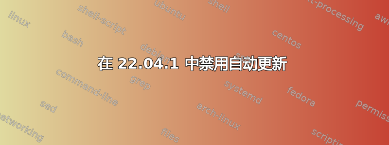 在 22.04.1 中禁用自动更新