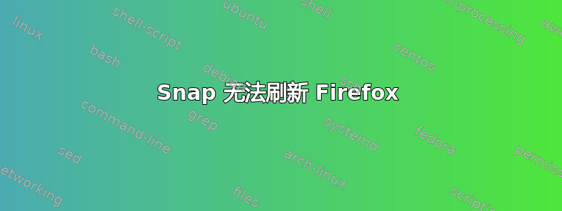 Snap 无法刷新 Firefox