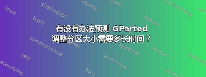 有没有办法预测 GParted 调整分区大小需要多长时间？