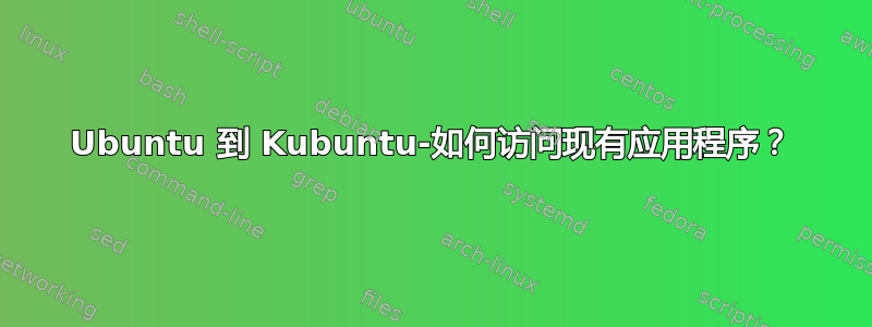 Ubuntu 到 Kubuntu-如何访问现有应用程序？