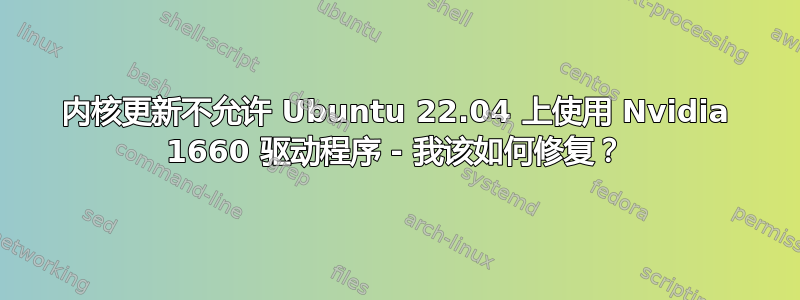 内核更新不允许 Ubuntu 22.04 上使用 Nvidia 1660 驱动程序 - 我该如何修复？