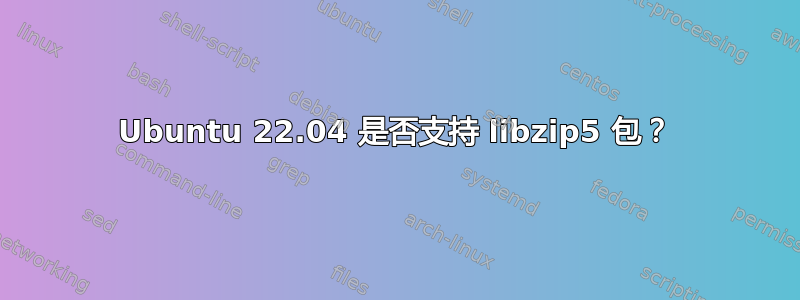 Ubuntu 22.04 是否支持 libzip5 包？