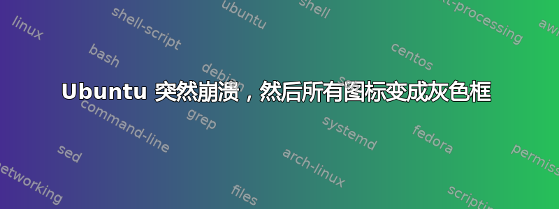 Ubuntu 突然崩溃，然后所有图标变成灰色框