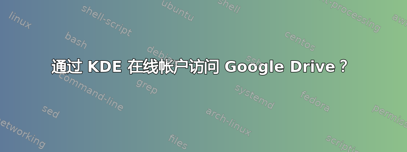 通过 KDE 在线帐户访问 Google Drive？