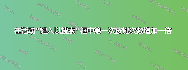 在活动“键入以搜索”框中第一次按键次数增加一倍