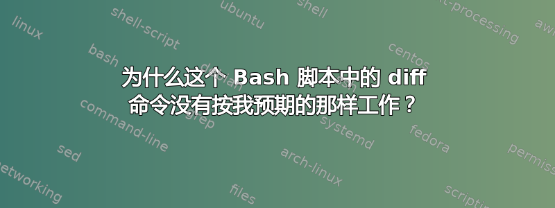 为什么这个 Bash 脚本中的 diff 命令没有按我预期的那样工作？