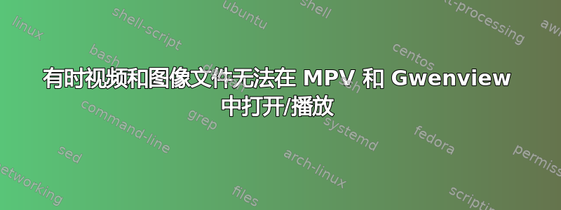 有时视频和图像文件无法在 MPV 和 Gwenview 中打开/播放