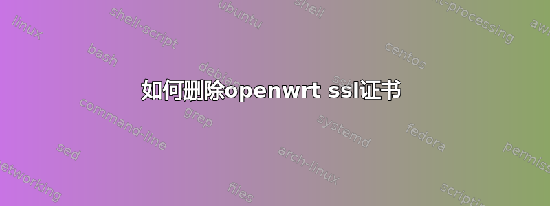 如何删除openwrt ssl证书