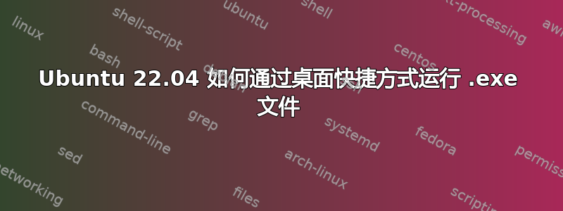 Ubuntu 22.04 如何通过桌面快捷方式运行 .exe 文件