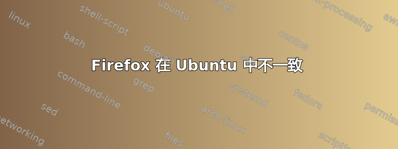 Firefox 在 Ubuntu 中不一致