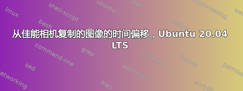 从佳能相机复制的图像的时间偏移，Ubuntu 20.04 LTS