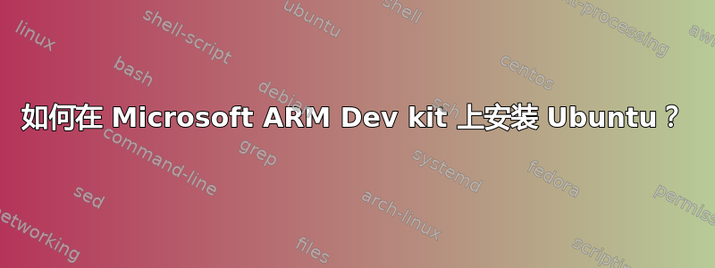 如何在 Microsoft ARM Dev kit 上安装 Ubuntu？