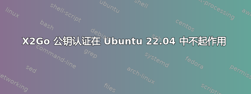 X2Go 公钥认证在 Ubuntu 22.04 中不起作用