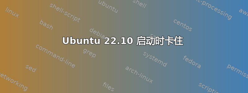 Ubuntu 22.10 启动时卡住