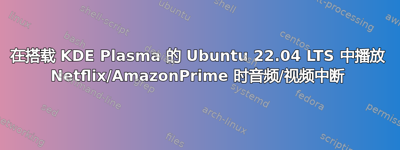 在搭载 KDE Plasma 的 Ubuntu 22.04 LTS 中播放 Netflix/AmazonPrime 时音频/视频中断