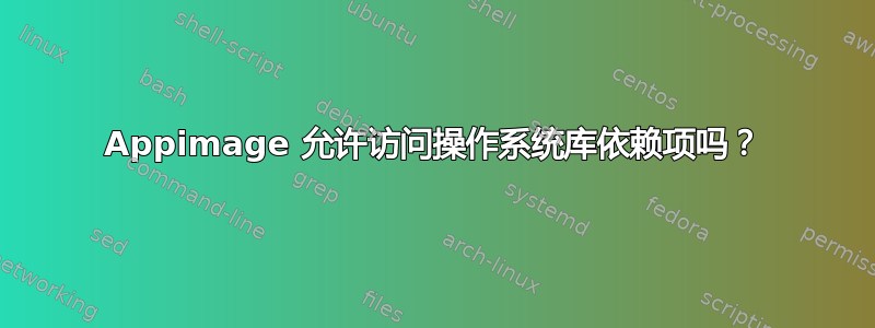 Appimage 允许访问操作系统库依赖项吗？