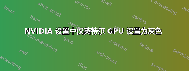 NVIDIA 设置中仅英特尔 GPU 设置为灰色