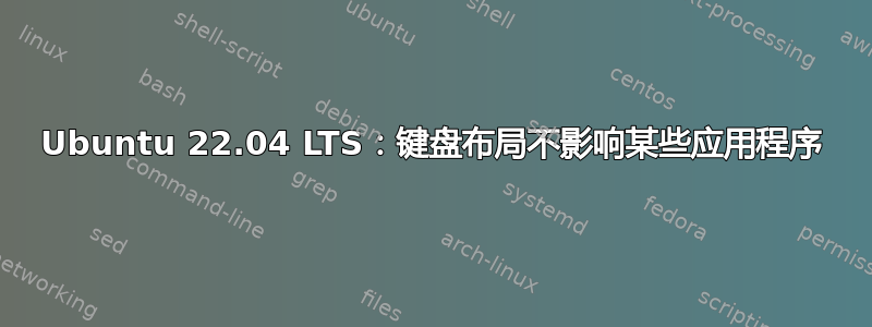 Ubuntu 22.04 LTS：键盘布局不影响某些应用程序