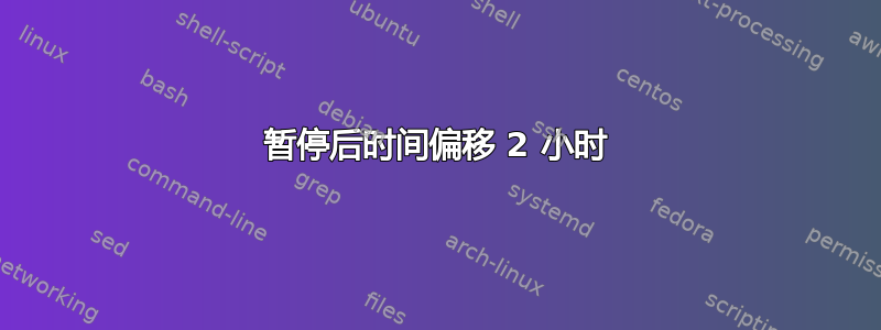 暂停后时间偏移 2 小时