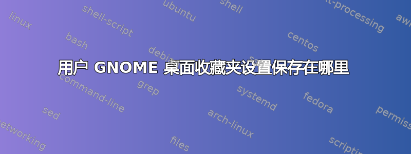 用户 GNOME 桌面收藏夹设置保存在哪里