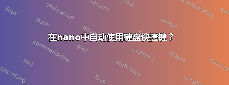 在nano中自动使用键盘快捷键？ 