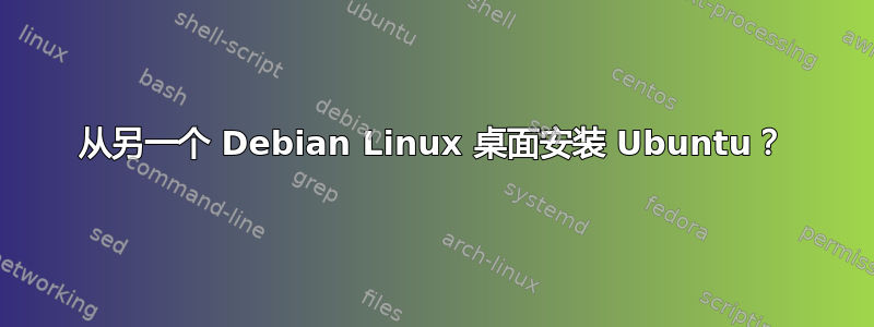 从另一个 Debian Linux 桌面安装 Ubuntu？