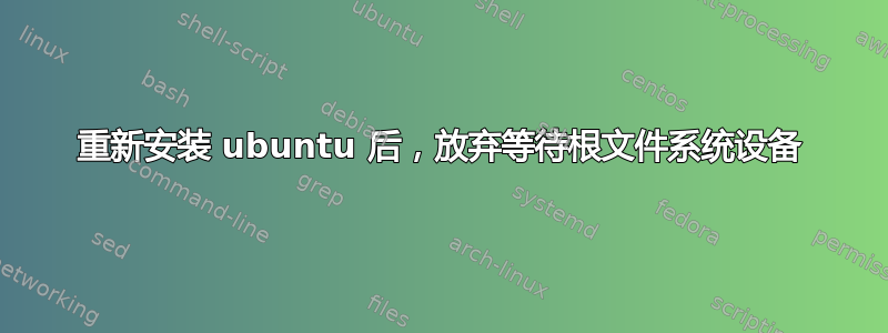 重新安装 ubuntu 后，放弃等待根文件系统设备