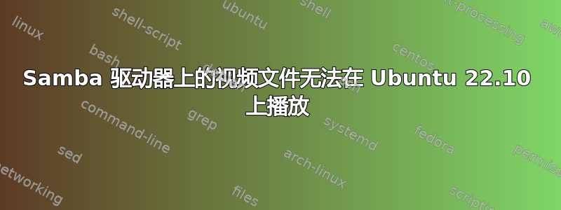 Samba 驱动器上的视频文件无法在 Ubuntu 22.10 上播放