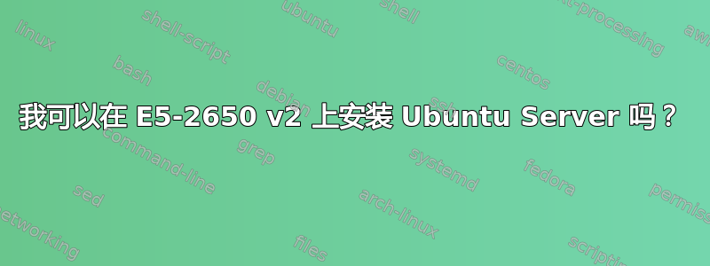 我可以在 E5-2650 v2 上安装 Ubuntu Server 吗？