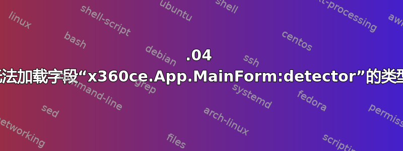 22.04 无法加载字段“x360ce.App.MainForm:detector”的类型