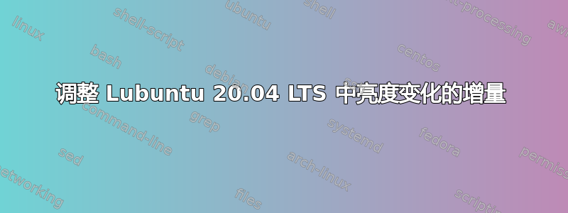 调整 Lubuntu 20.04 LTS 中亮度变化的增量