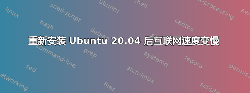 重新安装 Ubuntu 20.04 后互联网速度变慢