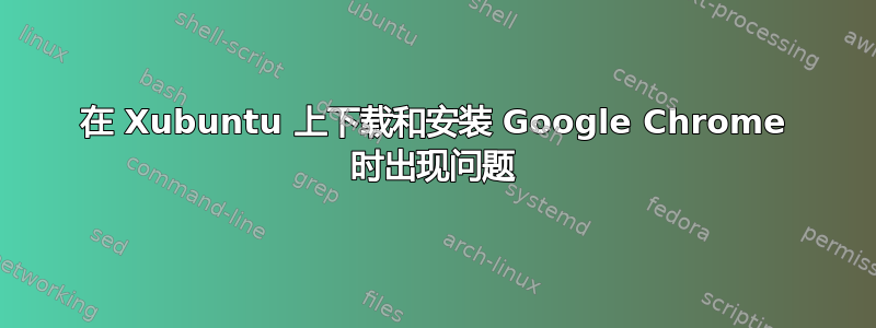 在 Xubuntu 上下载和安装 Google Chrome 时出现问题